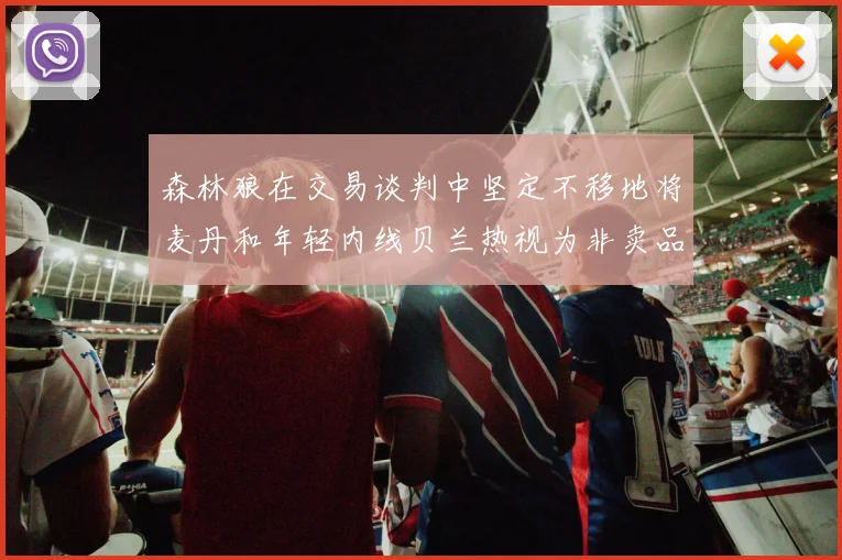 森林狼在交易谈判中坚定不移地将麦丹和年轻内线贝兰热视为非卖品