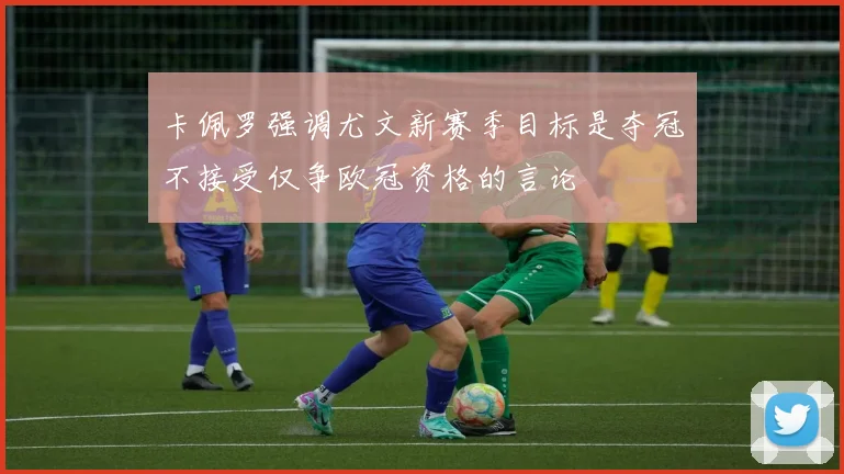 卡佩罗强调尤文新赛季目标是夺冠不接受仅争欧冠资格的言论
