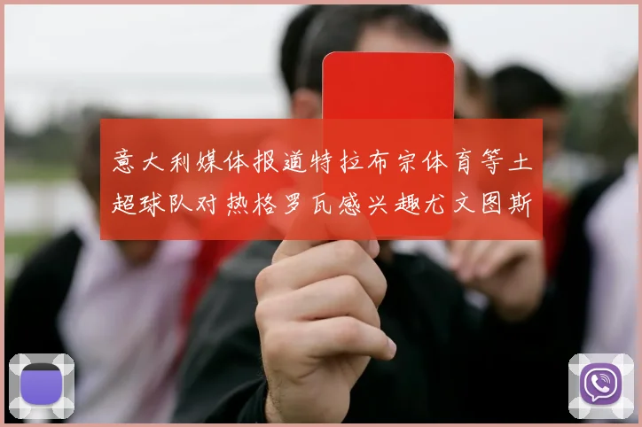意大利媒体报道特拉布宗体育等土超球队对热格罗瓦感兴趣尤文图斯准备出售该球员