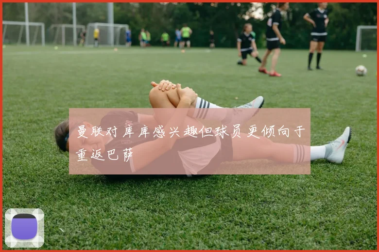 曼联对库库感兴趣但球员更倾向于重返巴萨