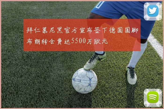 拜仁慕尼黑官方宣布签下德国国脚布朗转会费达5500万欧元