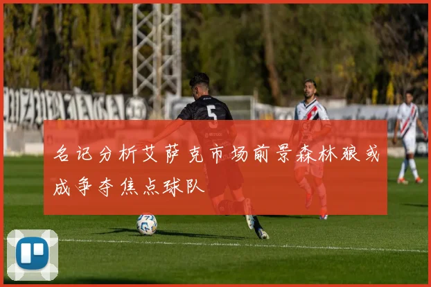 名记分析艾萨克市场前景森林狼或成争夺焦点球队